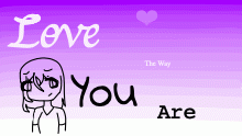 Love the Way You are~