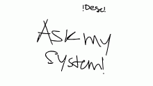 Ask my system! !DESC!