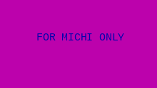 FOR MICHI ONLY